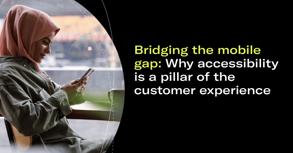 Bridging the mobile gap: Why accessibility is a pillar of the customer experience