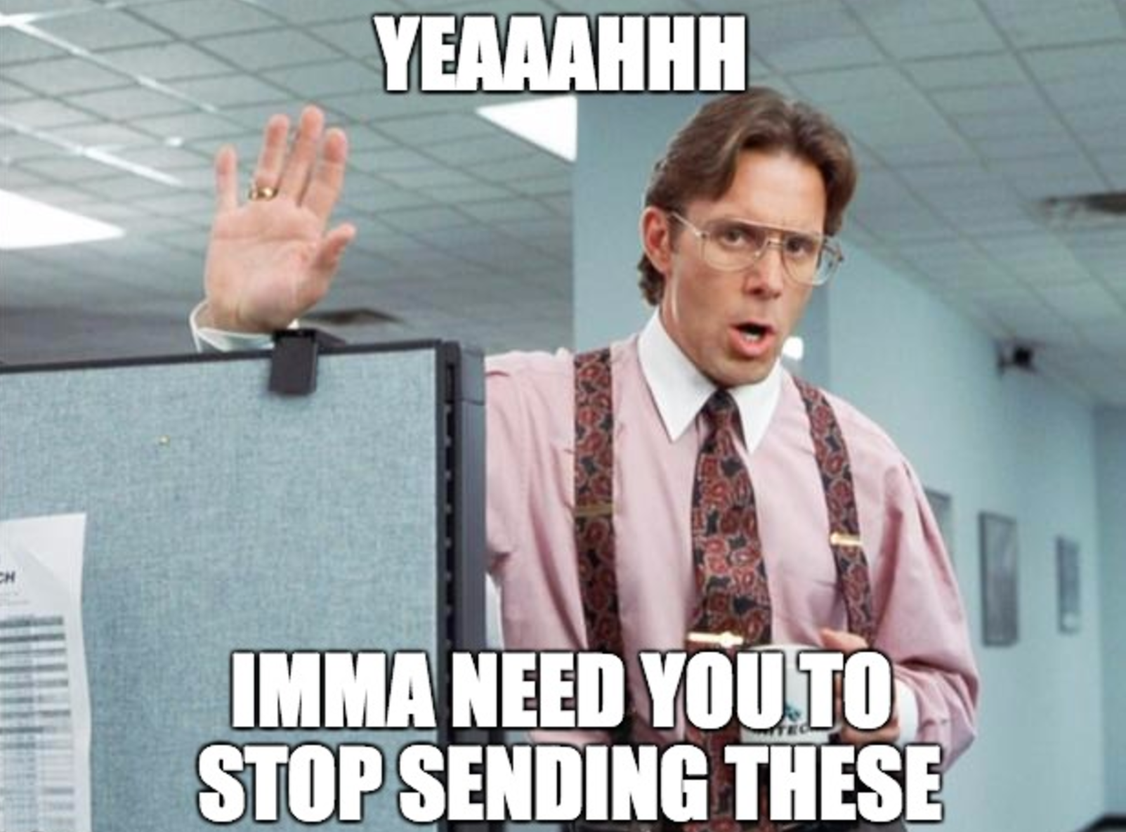 meme-office-space-yeaaahhh-imma-need-you-to-stop-sending-these